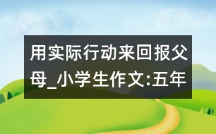 用實際行動來回報父母_小學生作文:五年級