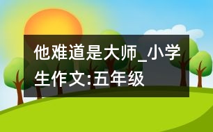 他難道是大師_小學(xué)生作文:五年級(jí)