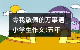 令我敬佩的“萬事通”_小學(xué)生作文:五年級(jí)