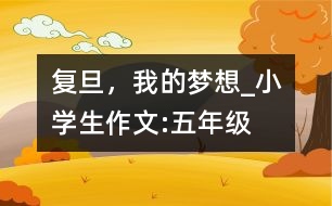 復旦，我的夢想_小學生作文:五年級