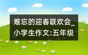 難忘的迎春聯(lián)歡會_小學(xué)生作文:五年級