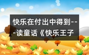 快樂在付出中得到---讀童話《快樂王子》有感_小學(xué)生作文:五年級