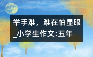 舉手難，難在怕“顯眼”_小學(xué)生作文:五年級