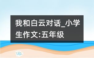 我和白云對話_小學生作文:五年級