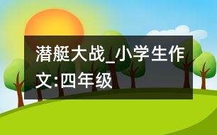 潛艇大戰(zhàn)_小學(xué)生作文:四年級(jí)