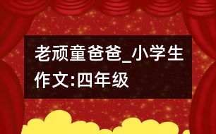 老頑童爸爸_小學生作文:四年級