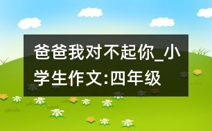 爸爸我對不起你_小學(xué)生作文:四年級