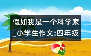 假如我是一個(gè)科學(xué)家_小學(xué)生作文:四年級(jí)