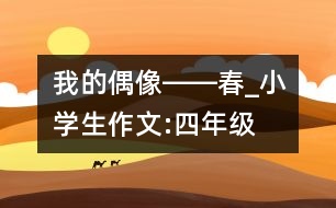 我的偶像――春_小學生作文:四年級