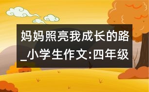 媽媽照亮我成長(zhǎng)的路_小學(xué)生作文:四年級(jí)