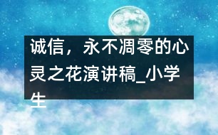 誠信，永不凋零的心靈之花（演講稿）_小學(xué)生作文:四年級