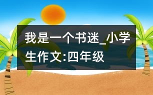 我是一個書迷_小學(xué)生作文:四年級