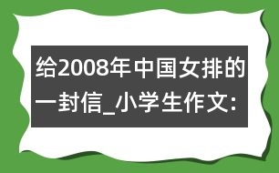 給2008年中國女排的一封信_小學生作文:四年級