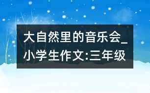 大自然里的音樂會(huì)_小學(xué)生作文:三年級(jí)