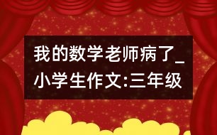 我的數(shù)學老師病了_小學生作文:三年級