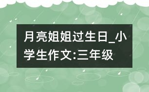 月亮姐姐過(guò)生日_小學(xué)生作文:三年級(jí)