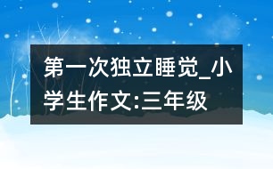 第一次獨(dú)立睡覺_小學(xué)生作文:三年級(jí)