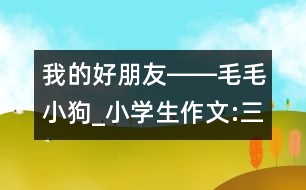 我的好朋友――毛毛小狗_小學生作文:三年級