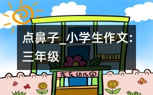 點(diǎn)鼻子_小學(xué)生作文:三年級(jí)