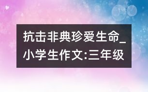 抗擊非典珍愛生命_小學生作文:三年級