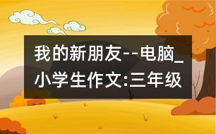 我的新朋友--電腦_小學生作文:三年級