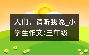 人們，請(qǐng)聽(tīng)我說(shuō)_小學(xué)生作文:三年級(jí)