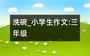 洗碗_小學生作文:三年級