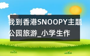 我到香港SNOOPY主題公園旅游_小學生作文