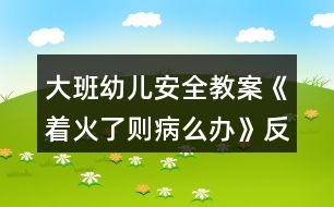 大班幼兒安全教案《著火了則病么辦》反思