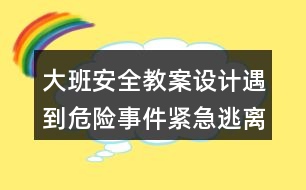 大班安全教案設計遇到危險事件緊急逃離