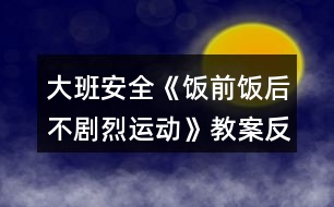 大班安全《飯前飯后不劇烈運(yùn)動(dòng)》教案反思