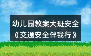 幼兒園教案大班安全《交通安全伴我行》