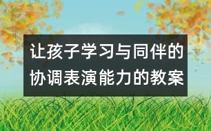 讓孩子學(xué)習(xí)與同伴的協(xié)調(diào)表演能力的教案