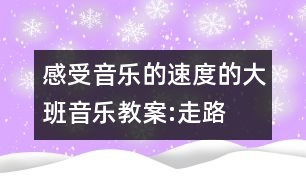 感受音樂的速度的大班音樂教案:走路