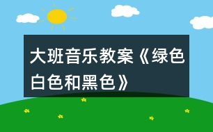 大班音樂教案《綠色、白色和黑色》