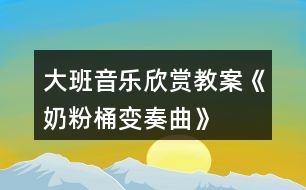 大班音樂欣賞教案《奶粉桶變奏曲》