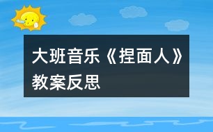 大班音樂《捏面人》教案反思