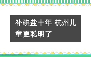 補碘鹽十年 杭州兒童更聰明了