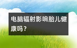 電腦輻射影響胎兒健康嗎？