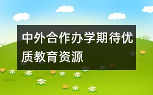 中外合作辦學(xué)期待優(yōu)質(zhì)教育資源