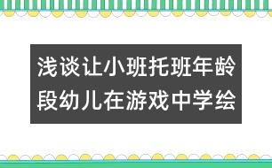 淺談讓小班托班年齡段幼兒在游戲中學繪畫