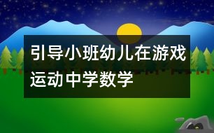 引導(dǎo)小班幼兒在游戲、運(yùn)動中學(xué)數(shù)學(xué)