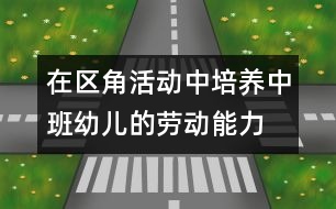 在區(qū)角活動(dòng)中培養(yǎng)中班幼兒的勞動(dòng)能力