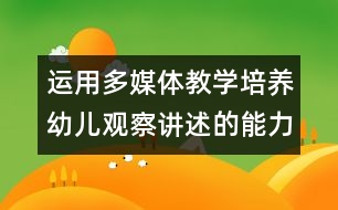 運(yùn)用多媒體教學(xué)培養(yǎng)幼兒觀察講述的能力