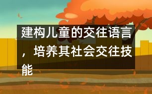 建構(gòu)兒童的交往語言，培養(yǎng)其社會交往技能