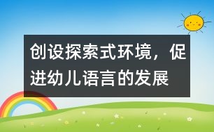 創(chuàng)設(shè)探索式環(huán)境，促進(jìn)幼兒語(yǔ)言的發(fā)展