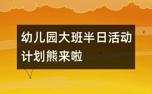 幼兒園大班半日活動計劃：熊來啦