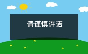 請(qǐng)謹(jǐn)慎許諾