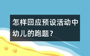 怎樣回應(yīng)預(yù)設(shè)活動(dòng)中幼兒的“跑題”？