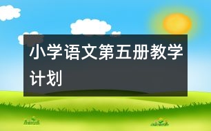 小學(xué)語(yǔ)文第五冊(cè)教學(xué)計(jì)劃